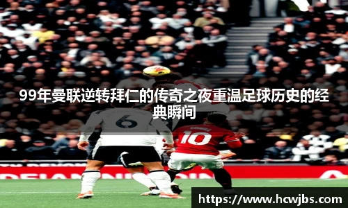 99年曼联逆转拜仁的传奇之夜重温足球历史的经典瞬间