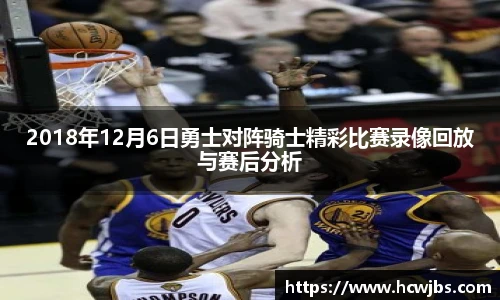 2018年12月6日勇士对阵骑士精彩比赛录像回放与赛后分析