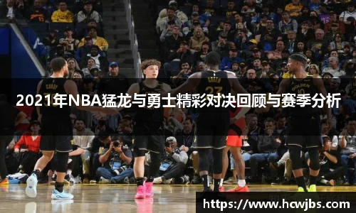 2021年NBA猛龙与勇士精彩对决回顾与赛季分析