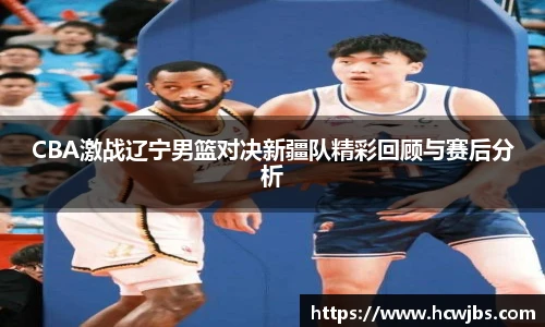 CBA激战辽宁男篮对决新疆队精彩回顾与赛后分析