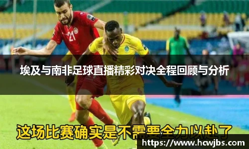 埃及与南非足球直播精彩对决全程回顾与分析