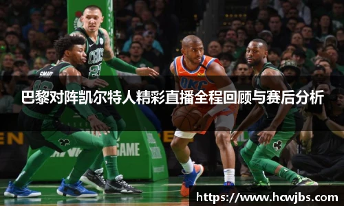 巴黎对阵凯尔特人精彩直播全程回顾与赛后分析