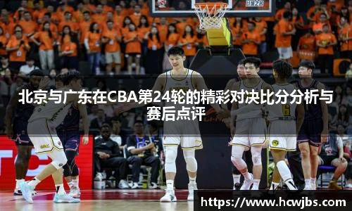 北京与广东在CBA第24轮的精彩对决比分分析与赛后点评