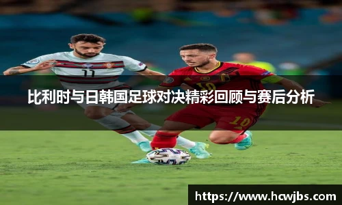 比利时与日韩国足球对决精彩回顾与赛后分析