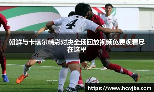 朝鲜与卡塔尔精彩对决全场回放视频免费观看尽在这里