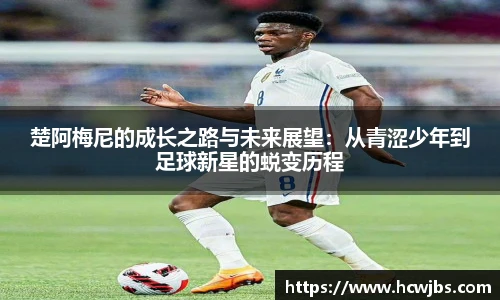 楚阿梅尼的成长之路与未来展望：从青涩少年到足球新星的蜕变历程